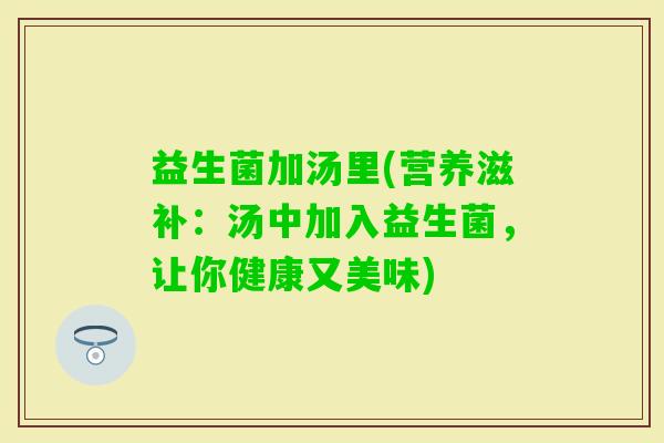 益生菌加汤里(营养滋补：汤中加入益生菌，让你健康又美味)