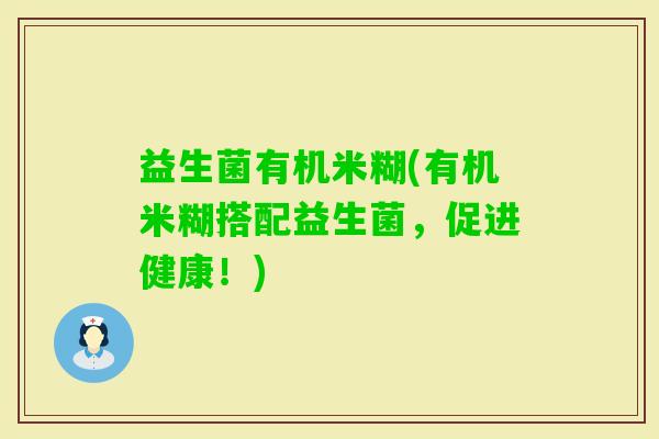 益生菌有机米糊(有机米糊搭配益生菌，促进健康！)