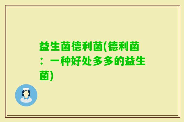 益生菌德利菌(德利菌：一种好处多多的益生菌)