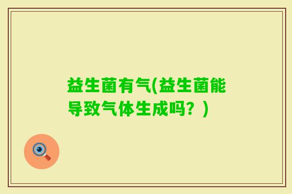 益生菌有气(益生菌能导致气体生成吗？)