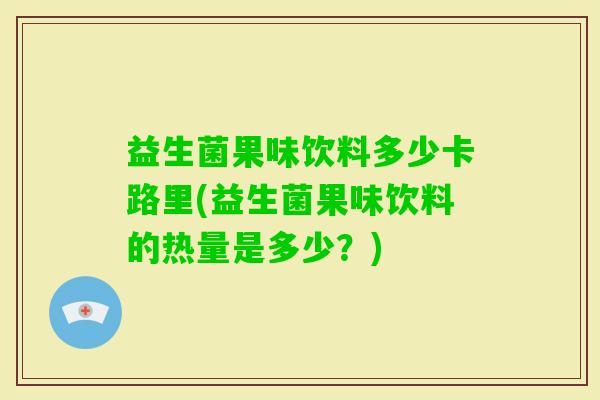 益生菌果味饮料多少卡路里(益生菌果味饮料的热量是多少？)