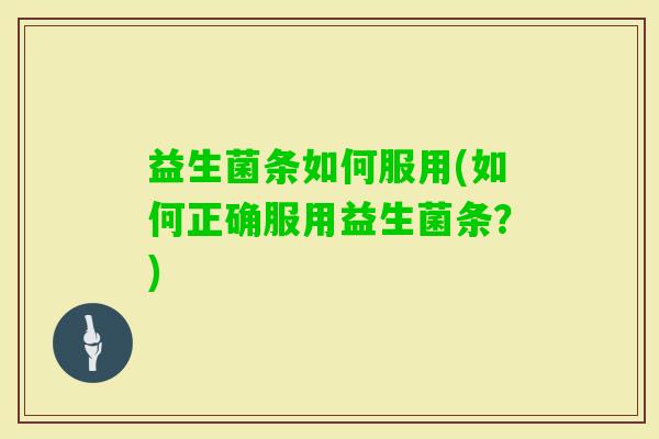 益生菌条如何服用(如何正确服用益生菌条？)