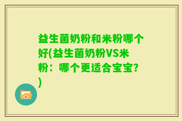 益生菌奶粉和米粉哪个好(益生菌奶粉VS米粉：哪个更适合宝宝？)