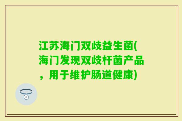 江苏海门双歧益生菌(海门发现双歧杆菌产品，用于维护肠道健康)