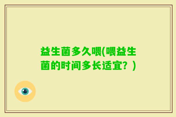 益生菌多久喂(喂益生菌的时间多长适宜？)