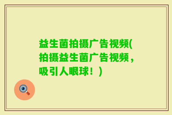 益生菌拍摄广告视频(拍摄益生菌广告视频，吸引人眼球！)