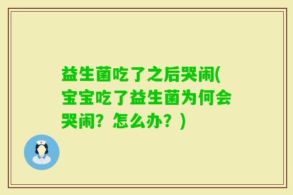 益生菌吃了之后哭闹(宝宝吃了益生菌为何会哭闹？怎么办？)