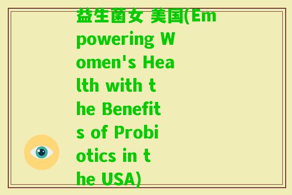 益生菌女 美国(Empowering Women's Health with the Benefits of Probiotics in the USA)