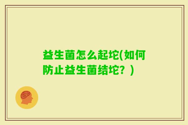 益生菌怎么起坨(如何防止益生菌结坨？)