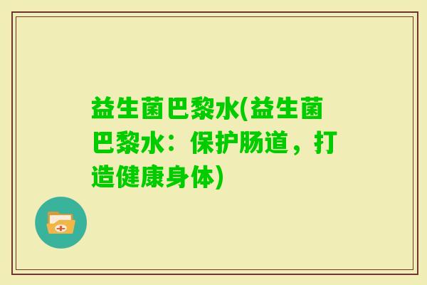 益生菌巴黎水(益生菌巴黎水：保护肠道，打造健康身体)