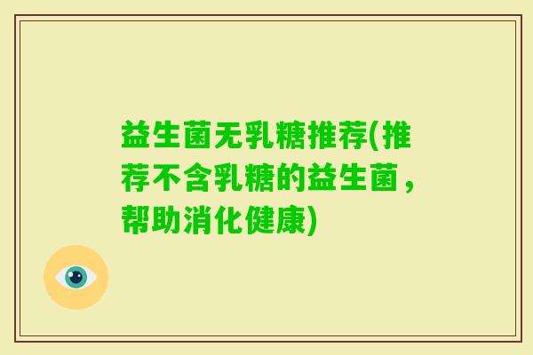 益生菌无乳糖推荐(推荐不含乳糖的益生菌，帮助消化健康)