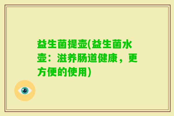 益生菌提壶(益生菌水壶：滋养肠道健康，更方便的使用)