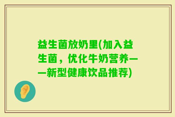 益生菌放奶里(加入益生菌，优化牛奶营养——新型健康饮品推荐)