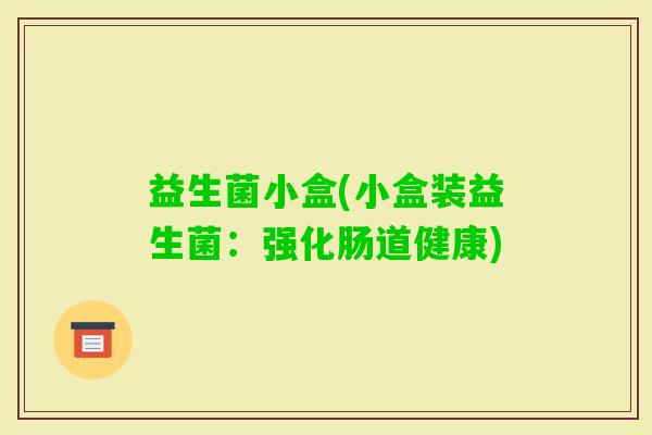 益生菌小盒(小盒装益生菌：强化肠道健康)