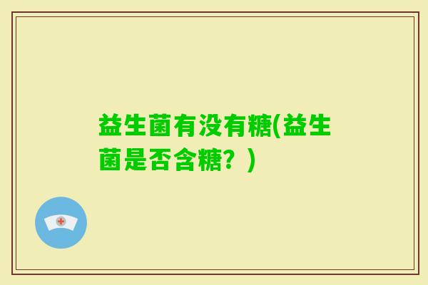 益生菌有没有糖(益生菌是否含糖？)