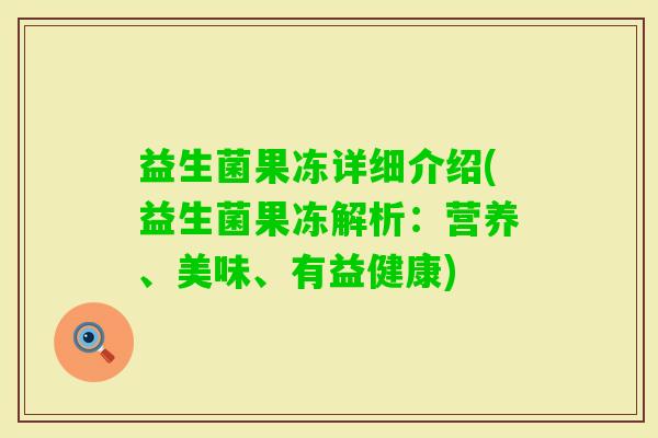 益生菌果冻详细介绍(益生菌果冻解析：营养、美味、有益健康)