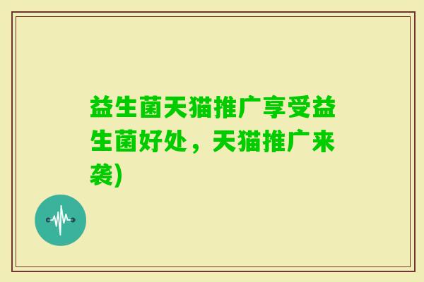 益生菌天猫推广享受益生菌好处，天猫推广来袭)