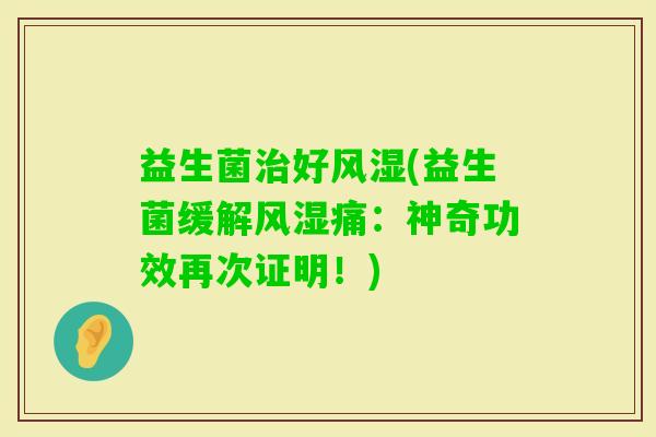 益生菌好风湿(益生菌缓解风湿痛：神奇功效再次证明！)