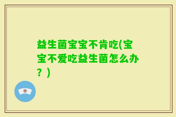 益生菌宝宝不肯吃(宝宝不爱吃益生菌怎么办？)