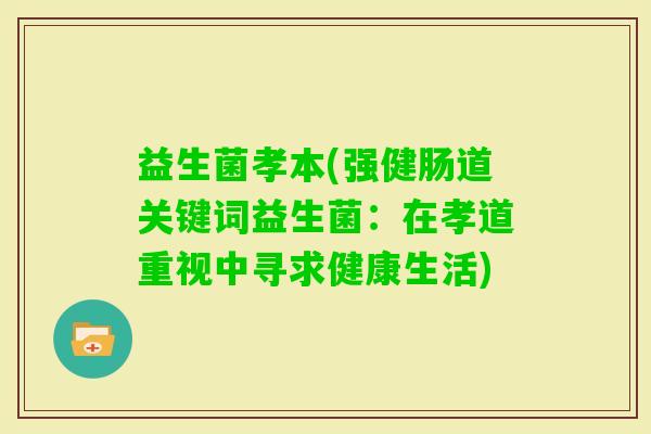 益生菌孝本(强健肠道关键词益生菌：在孝道重视中寻求健康生活)