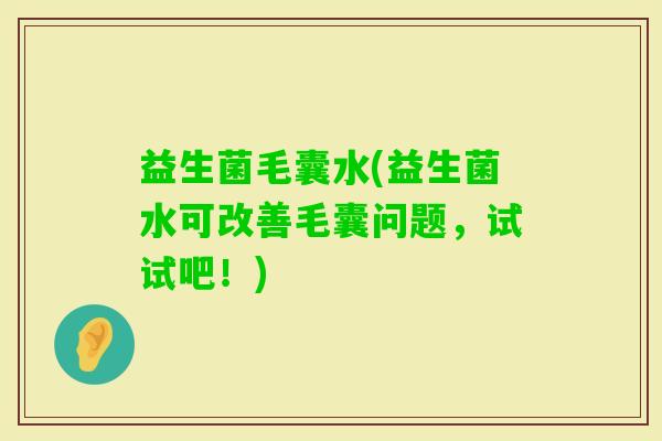 益生菌毛囊水(益生菌水可改善毛囊问题，试试吧！)
