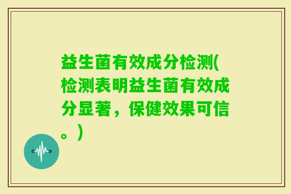 益生菌有效成分检测(检测表明益生菌有效成分显著，保健效果可信。)