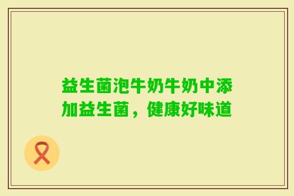 益生菌泡牛奶牛奶中添加益生菌，健康好味道