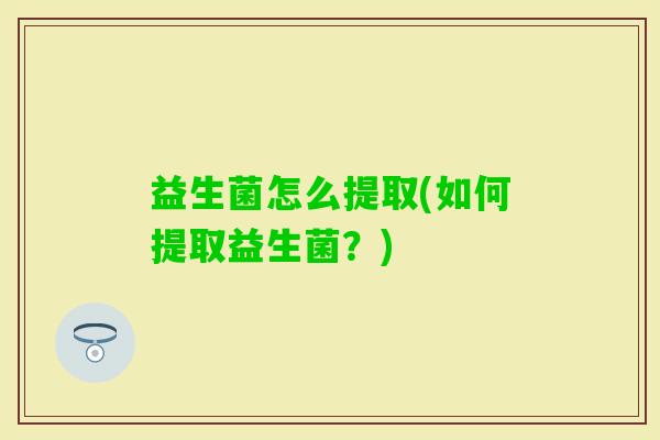 益生菌怎么提取(如何提取益生菌？)