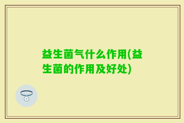 益生菌气什么作用(益生菌的作用及好处)