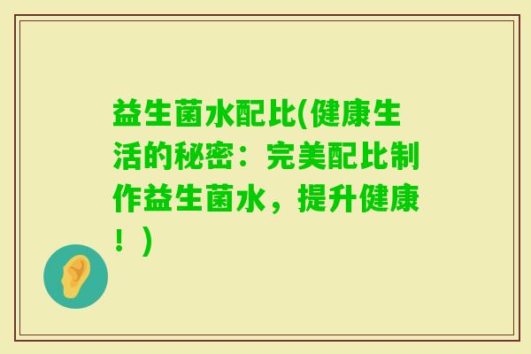 益生菌水配比(健康生活的秘密：完美配比制作益生菌水，提升健康！)