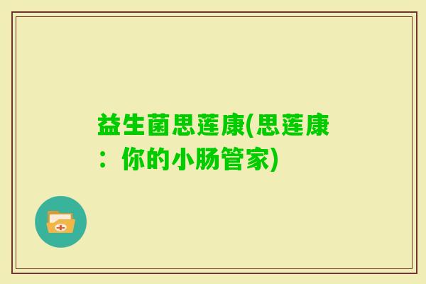 益生菌思莲康(思莲康：你的小肠管家)