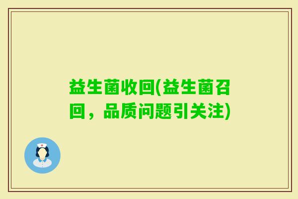 益生菌收回(益生菌召回，品质问题引关注)