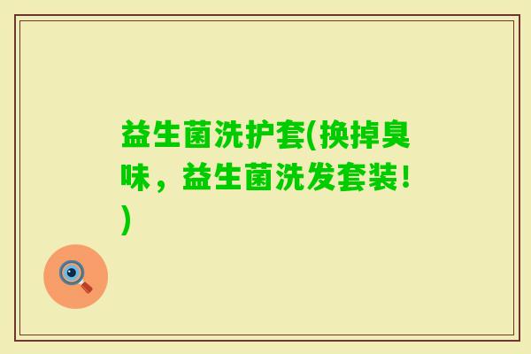 益生菌洗护套(换掉臭味，益生菌洗发套装！)