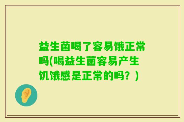 益生菌喝了容易饿正常吗(喝益生菌容易产生饥饿感是正常的吗？)