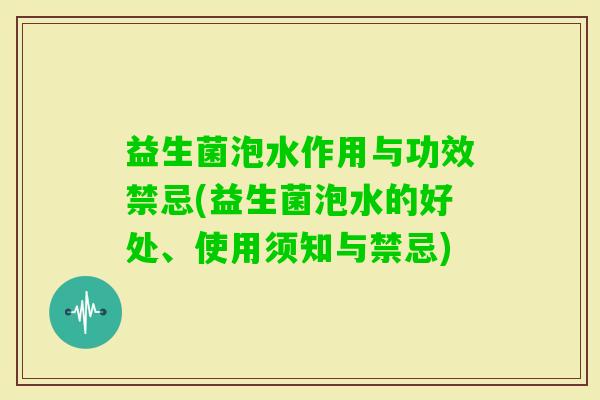 益生菌泡水作用与功效禁忌(益生菌泡水的好处、使用须知与禁忌)