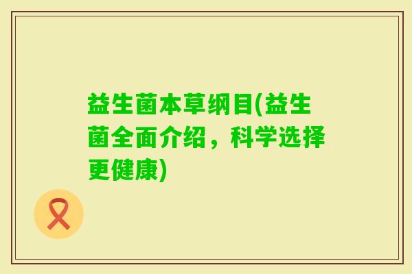 益生菌本草纲目(益生菌全面介绍，科学选择更健康)