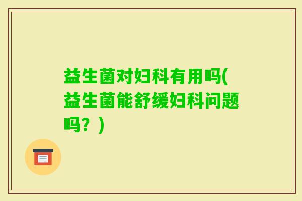 益生菌对有用吗(益生菌能舒缓问题吗？)