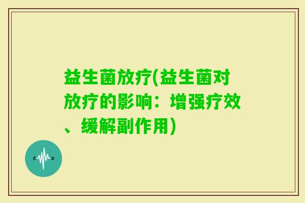 益生菌(益生菌对的影响：增强疗效、缓解副作用)