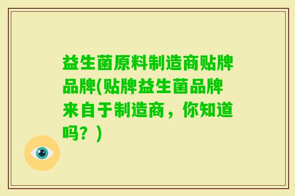 益生菌原料制造商贴牌品牌(贴牌益生菌品牌来自于制造商，你知道吗？)