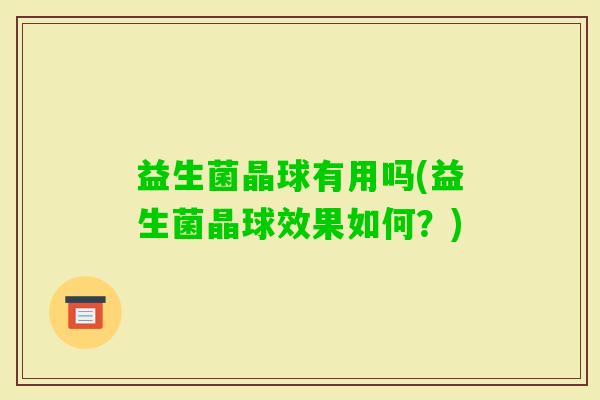 益生菌晶球有用吗(益生菌晶球效果如何？)