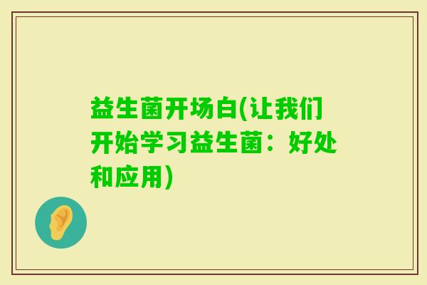 益生菌开场白(让我们开始学习益生菌：好处和应用)