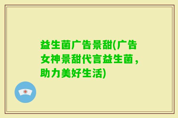 益生菌广告景甜(广告女神景甜代言益生菌，助力美好生活)