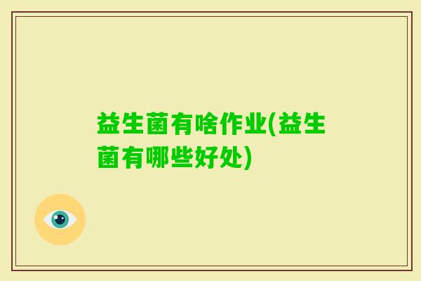 益生菌有啥作业(益生菌有哪些好处)