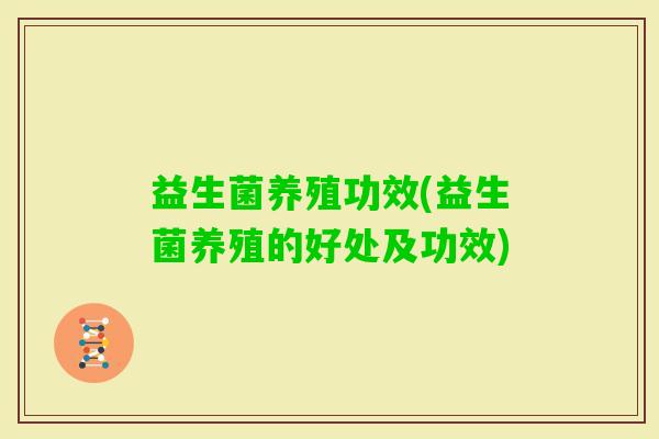 益生菌养殖功效(益生菌养殖的好处及功效)