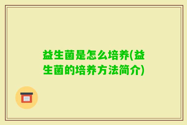 益生菌是怎么培养(益生菌的培养方法简介)