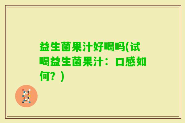 益生菌果汁好喝吗(试喝益生菌果汁：口感如何？)