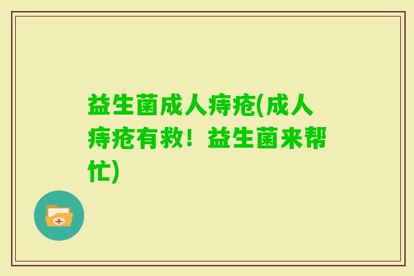 益生菌成人痔疮(成人痔疮有救！益生菌来帮忙)