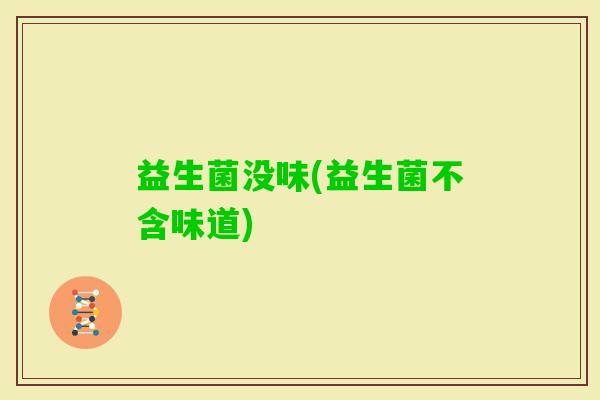 益生菌没味(益生菌不含味道)