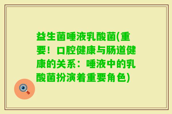 益生菌唾液乳酸菌(重要！口腔健康与肠道健康的关系：唾液中的乳酸菌扮演着重要角色)