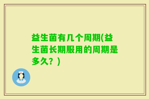 益生菌有几个周期(益生菌长期服用的周期是多久？)
